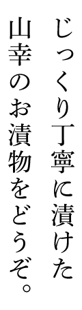 じっくり丁寧に漬けた山幸のお漬物をどうぞ